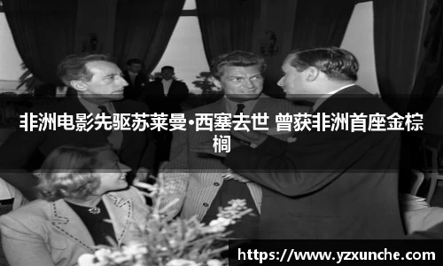 非洲电影先驱苏莱曼·西塞去世 曾获非洲首座金棕榈