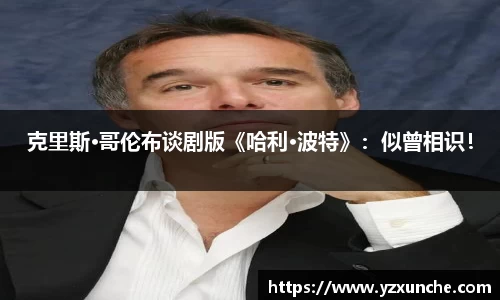 克里斯·哥伦布谈剧版《哈利·波特》：似曾相识！